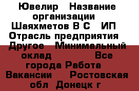 Ювелир › Название организации ­ Шаяхметов В.С., ИП › Отрасль предприятия ­ Другое › Минимальный оклад ­ 80 000 - Все города Работа » Вакансии   . Ростовская обл.,Донецк г.